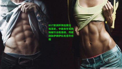 U17亚洲杯预选赛尘埃落定，中国青年军势如破竹全胜晋级，传统劲旅伊朗伊拉克意外折戟