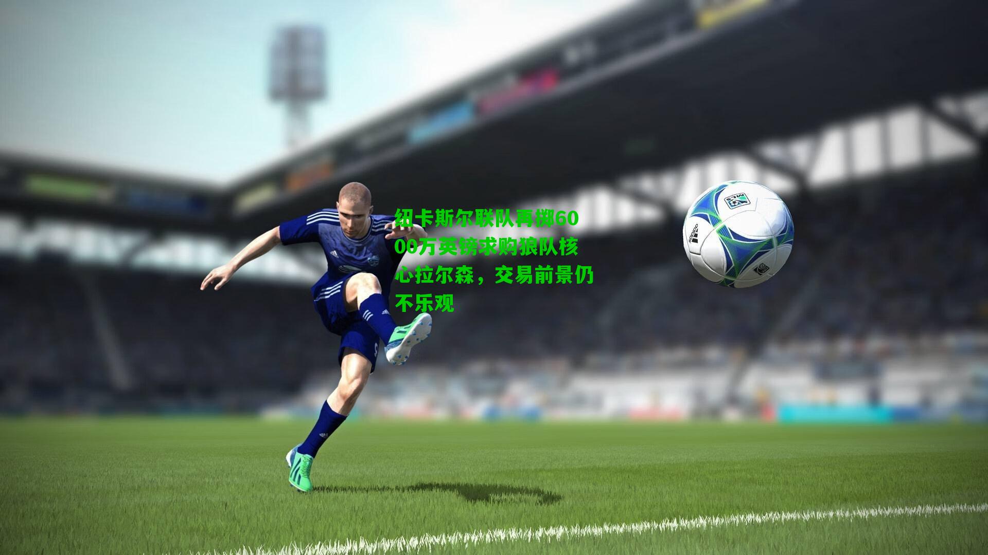 纽卡斯尔联队再掷6000万英镑求购狼队核心拉尔森,交易前景仍不乐观