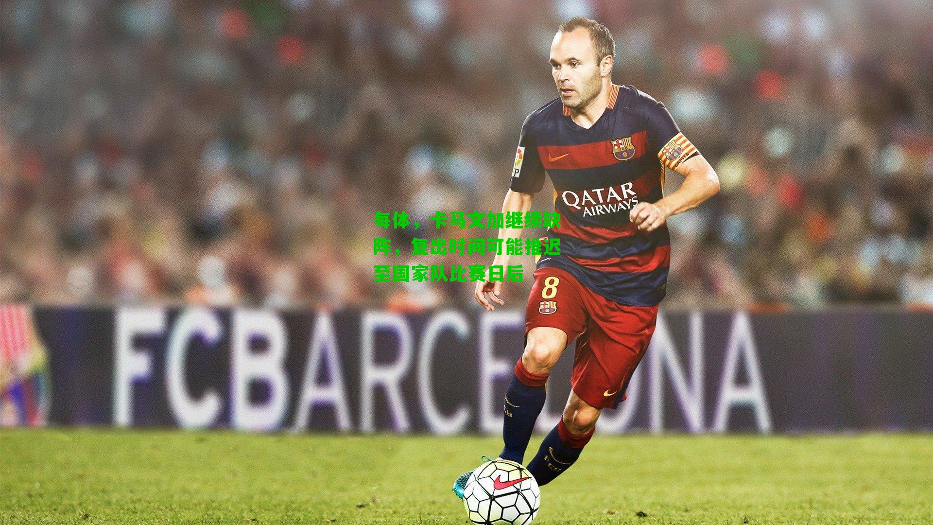 每体,卡马文加继续缺阵,复出时间可能推迟至国家队比赛日后