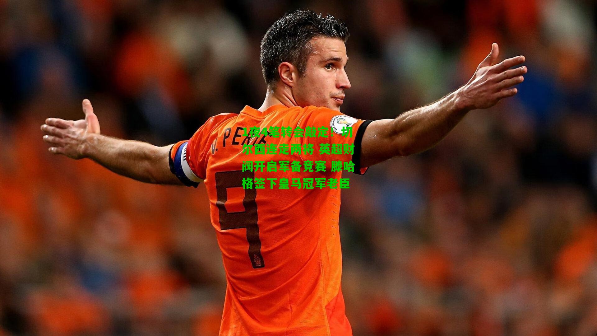 1夜4笔转会敲定!切尔西连走两将 英超财阀开启军备竞赛 滕哈格签下皇马冠军老臣