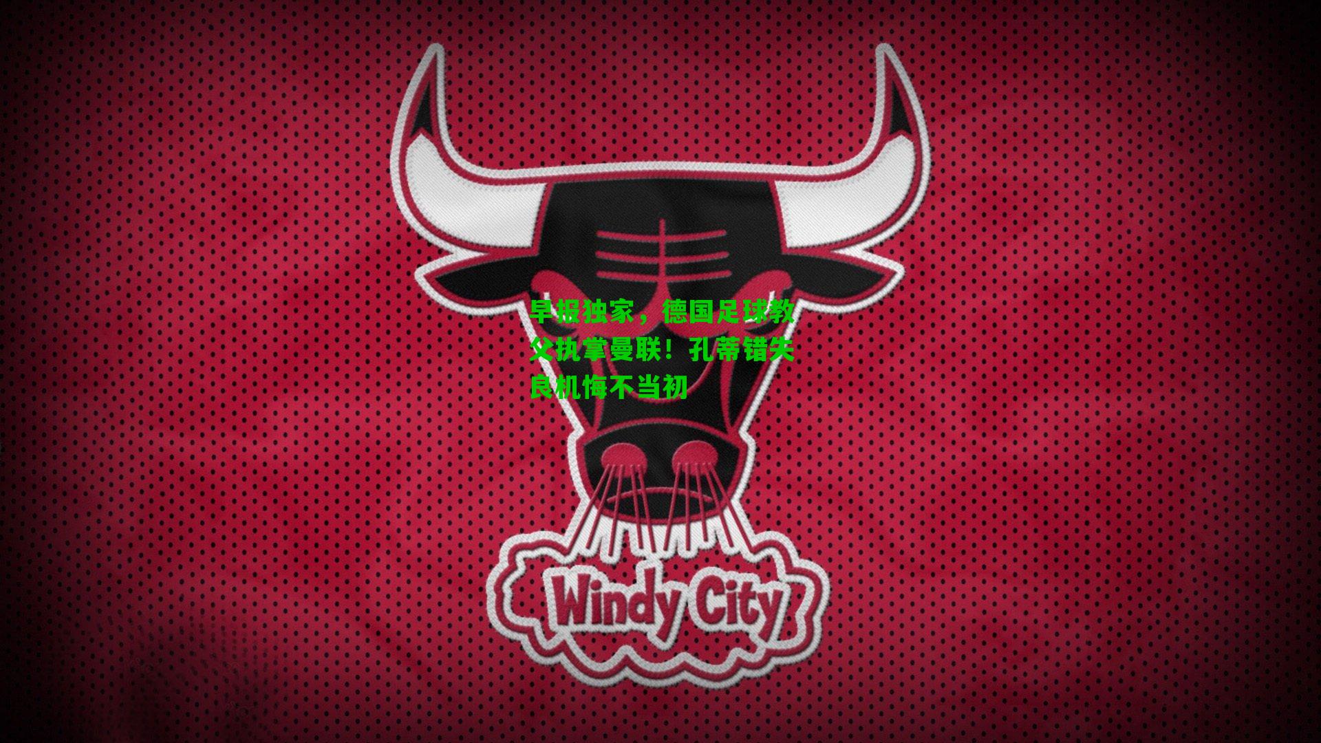 早报独家,德国足球教父执掌曼联!孔蒂错失良机悔不当初