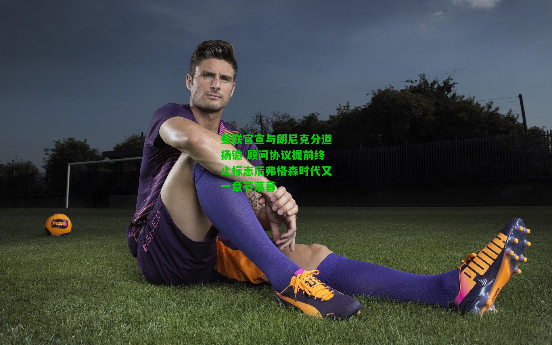 曼联官宣与朗尼克分道扬镳 顾问协议提前终止标志后弗格森时代又一章节落幕