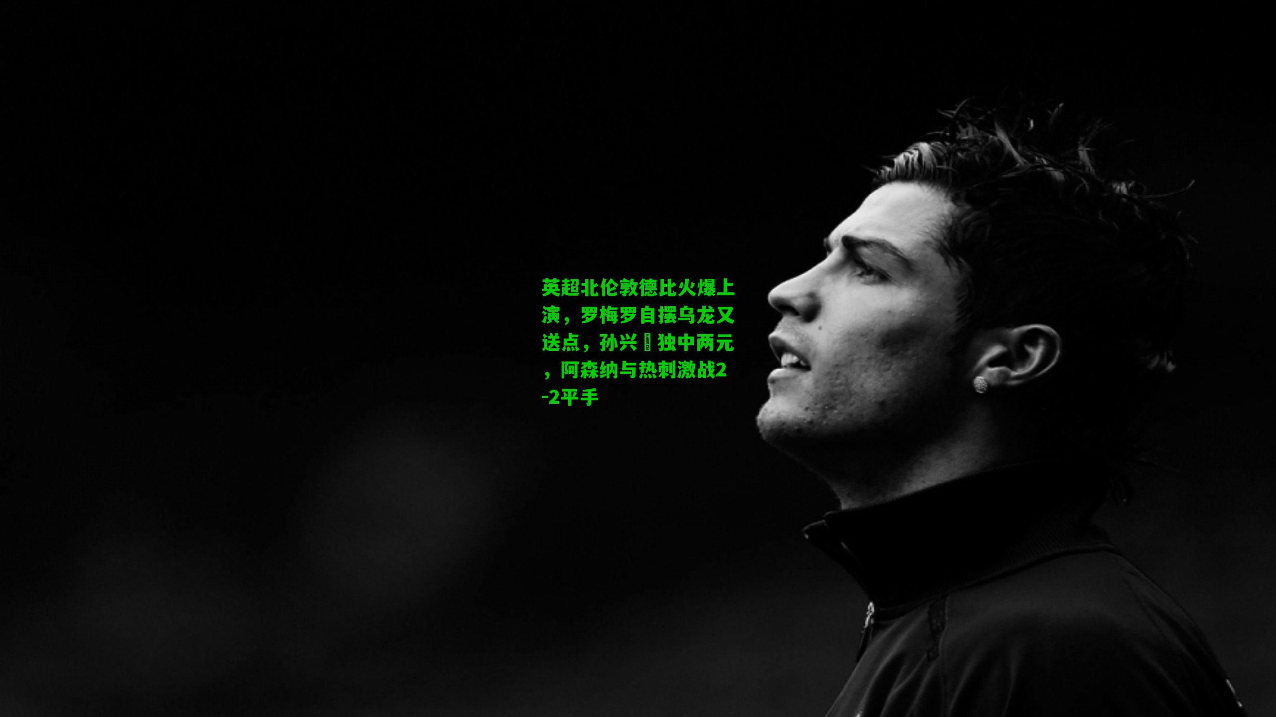 英超北伦敦德比火爆上演，罗梅罗自摆乌龙又送点，孙兴慜独中两元，阿森纳与热刺激战2-2平手