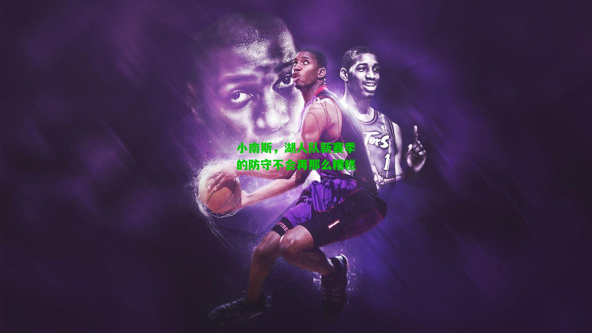 小南斯,湖人队新赛季的防守不会再那么糟糕