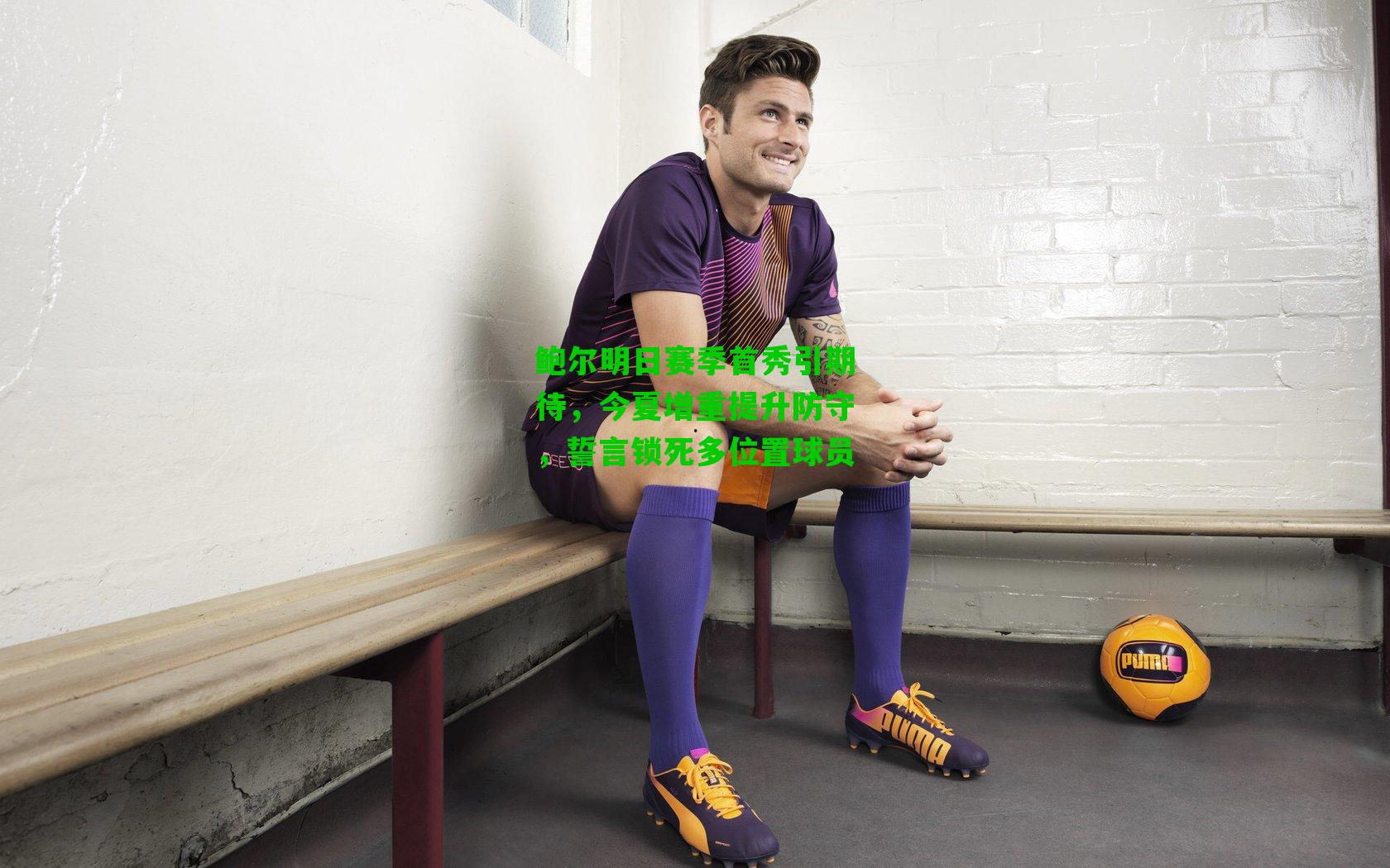 鲍尔明日赛季首秀引期待,今夏增重提升防守,誓言锁死多位置球员