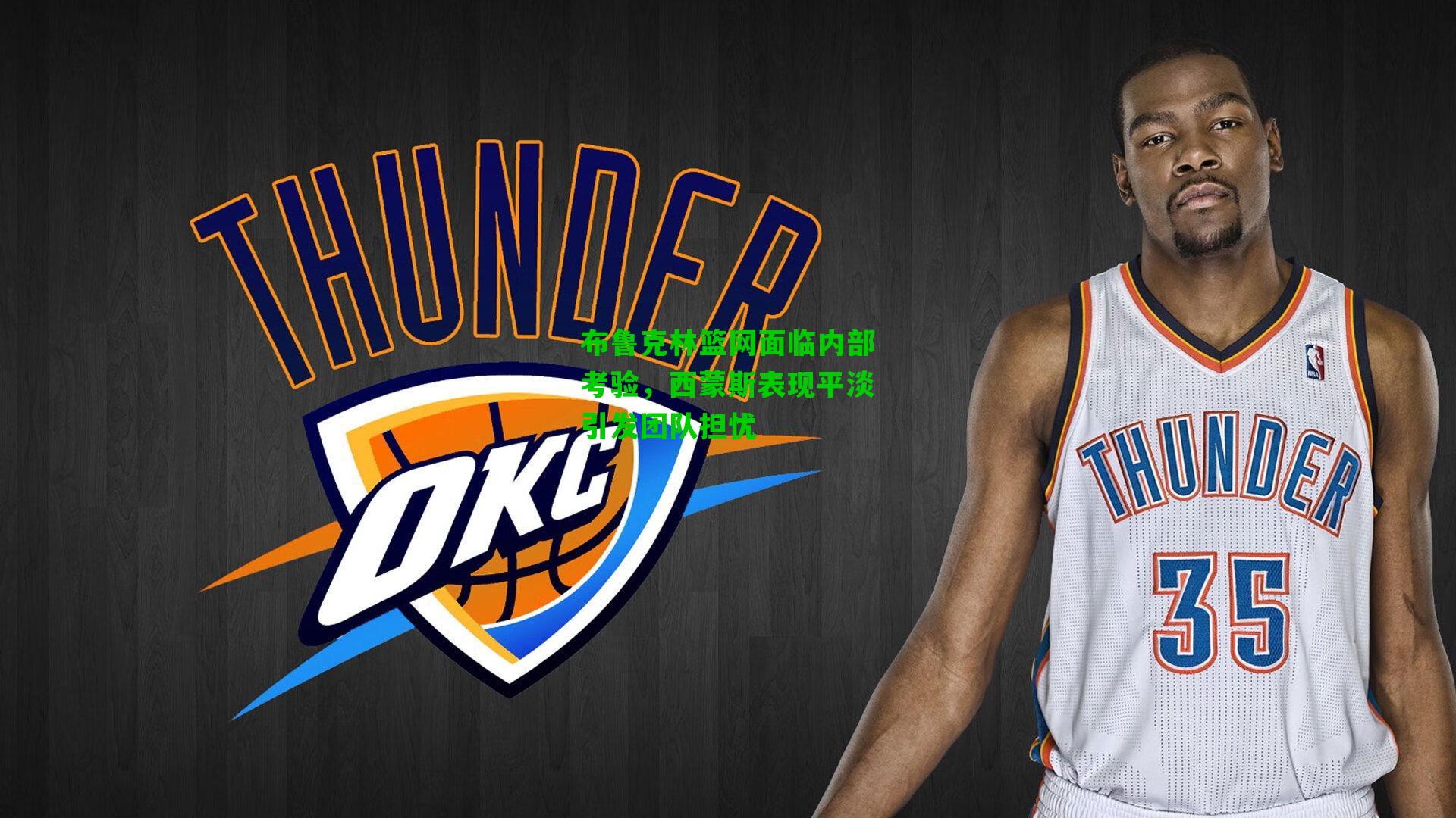 布鲁克林篮网面临内部考验，西蒙斯表现平淡引发团队担忧