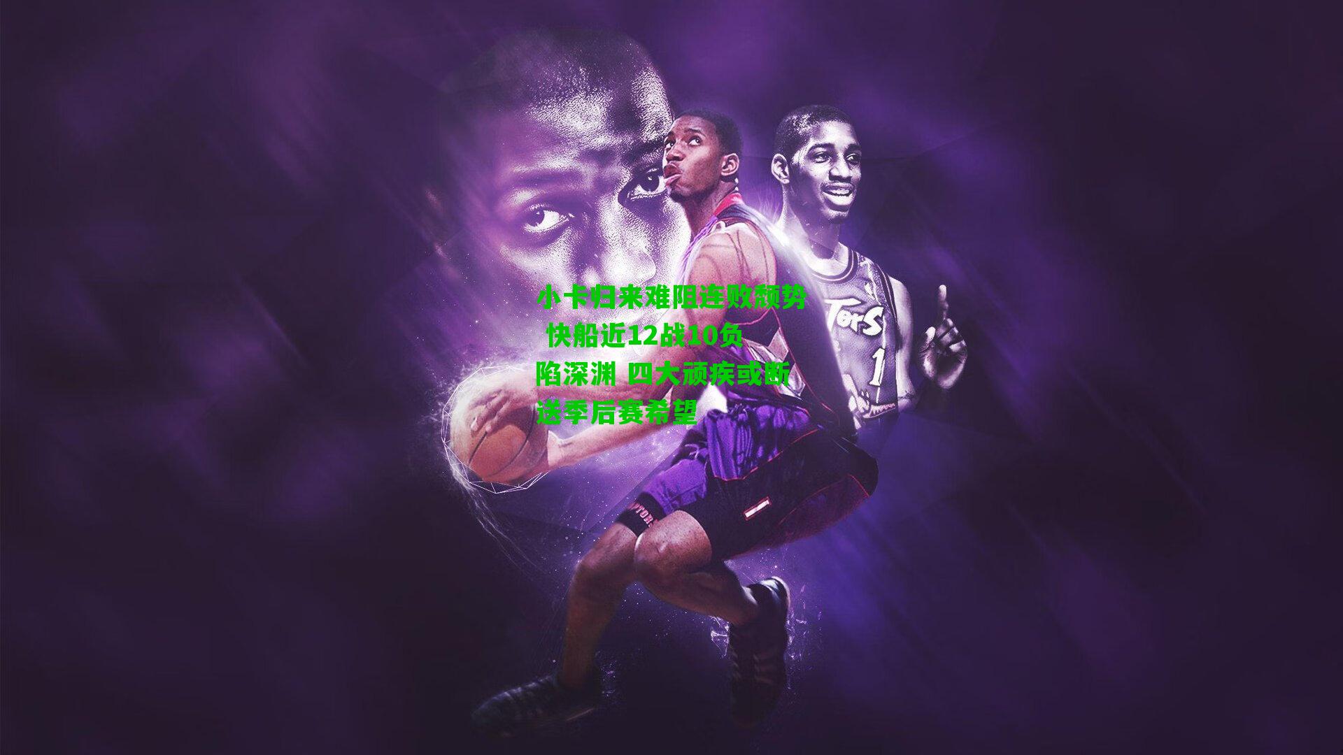 小卡归来难阻连败颓势 快船近12战10负陷深渊 四大顽疾或断送季后赛希望