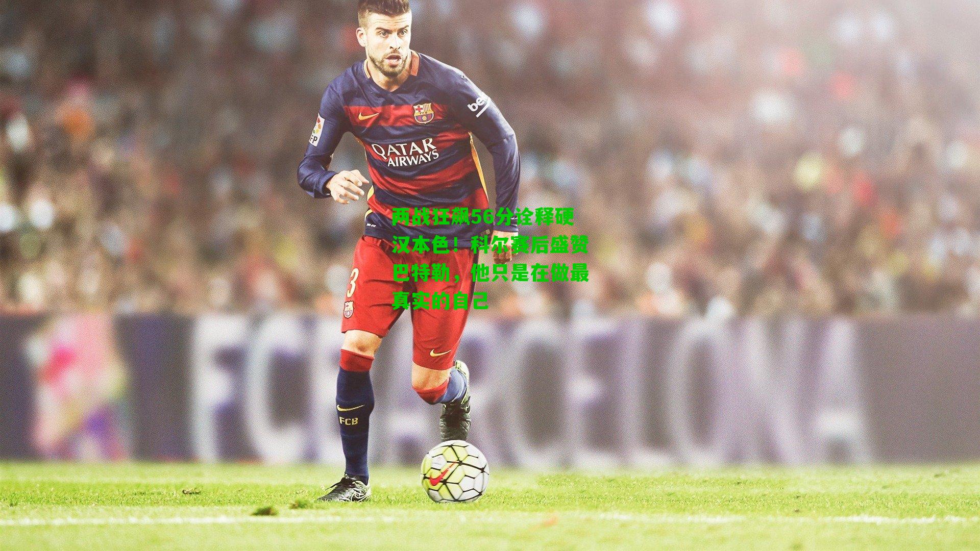 两战狂飙56分诠释硬汉本色！科尔赛后盛赞巴特勒，他只是在做最真实的自己