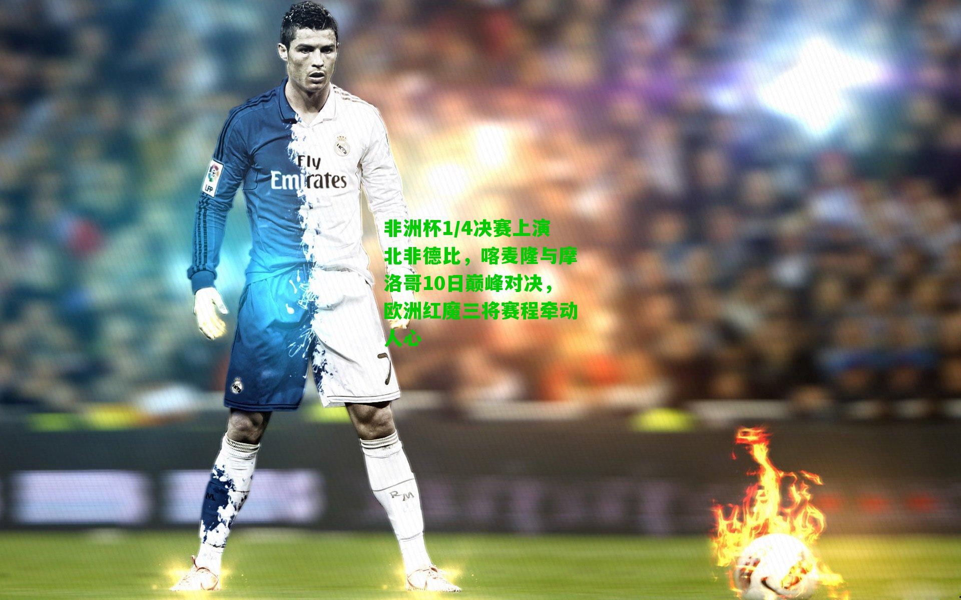 非洲杯1/4决赛上演北非德比，喀麦隆与摩洛哥10日巅峰对决，欧洲红魔三将赛程牵动人心