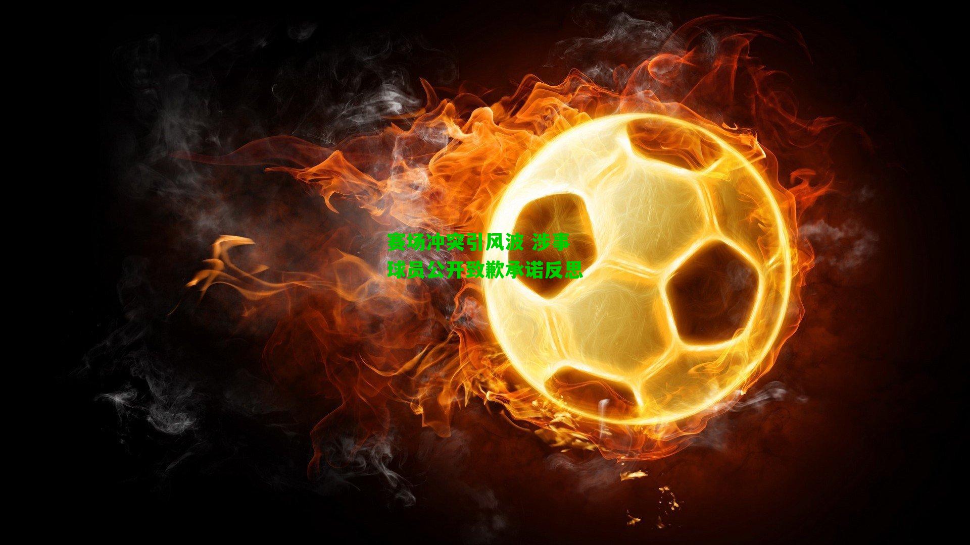 赛场冲突引风波 涉事球员公开致歉承诺反思