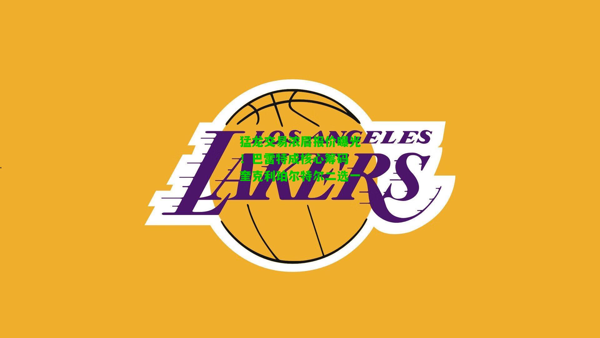 猛龙交易浓眉报价曝光！巴雷特成核心筹码 奎克利珀尔特尔二选一