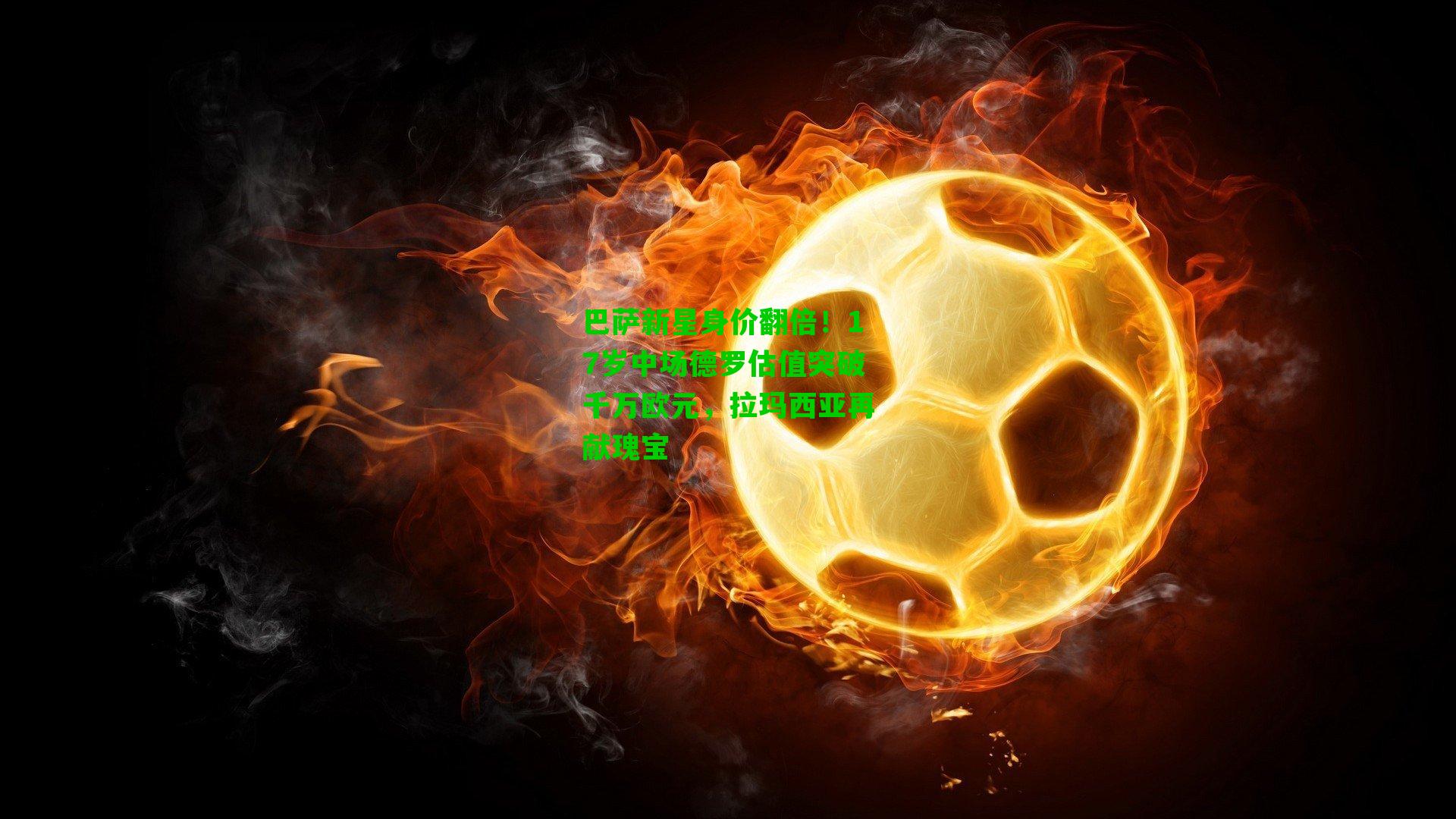 巴萨新星身价翻倍！17岁中场德罗估值突破千万欧元，拉玛西亚再献瑰宝